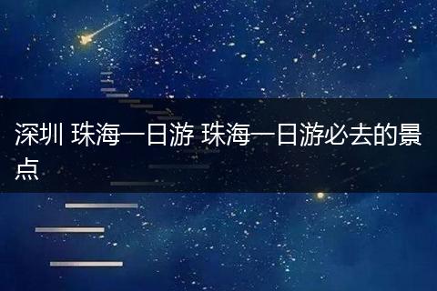 深圳 珠海一日游 珠海一日游必去的景点