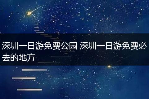 深圳一日游免费公园 深圳一日游免费必去的地方