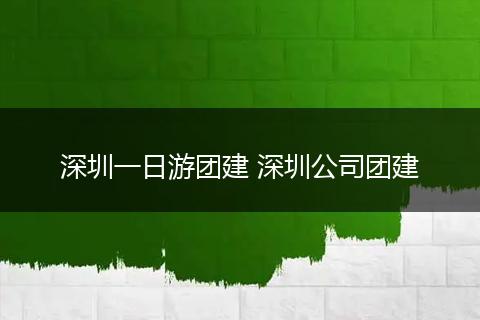 深圳一日游团建 深圳公司团建