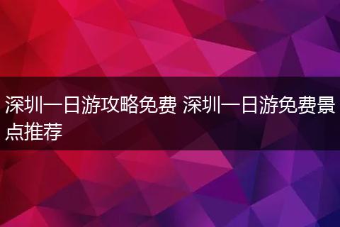 深圳一日游攻略免费 深圳一日游免费景点推荐