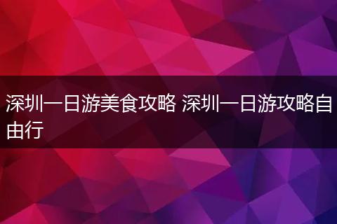 深圳一日游美食攻略 深圳一日游攻略自由行