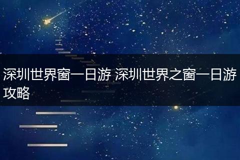 深圳世界窗一日游 深圳世界之窗一日游攻略