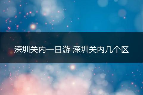 深圳关内一日游 深圳关内几个区