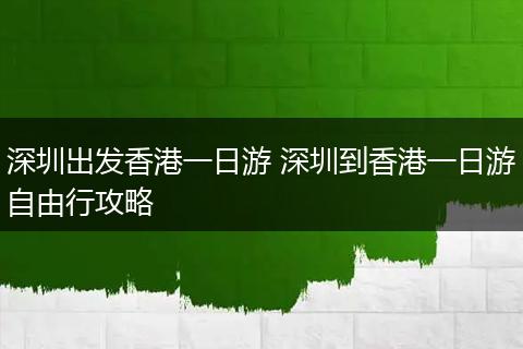 深圳出发香港一日游 深圳到香港一日游自由行攻略
