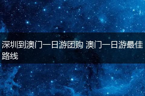 深圳到澳门一日游团购 澳门一日游最佳路线