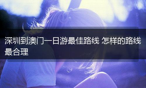 深圳到澳门一日游最佳路线 怎样的路线最合理