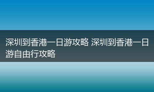 深圳到香港一日游攻略 深圳到香港一日游自由行攻略