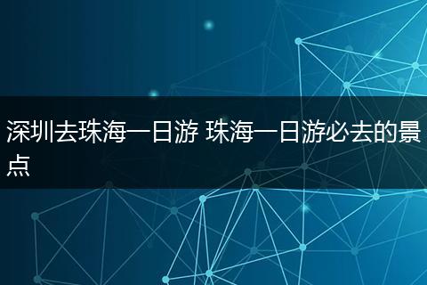 深圳去珠海一日游 珠海一日游必去的景点