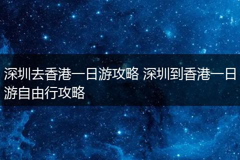 深圳去香港一日游攻略 深圳到香港一日游自由行攻略