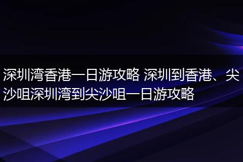 深圳湾香港一日游攻略 深圳到香港、尖沙咀深圳湾到尖沙咀一日游攻略