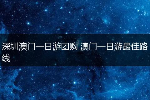 深圳澳门一日游团购 澳门一日游最佳路线