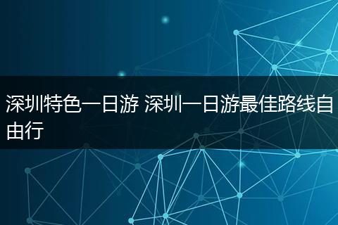 深圳特色一日游 深圳一日游最佳路线自由行