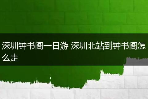 深圳钟书阁一日游 深圳北站到钟书阁怎么走