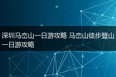深圳马峦山一日游攻略 马峦山徒步登山一日游攻略