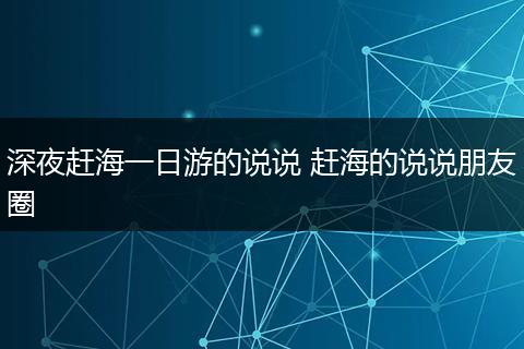 深夜赶海一日游的说说 赶海的说说朋友圈