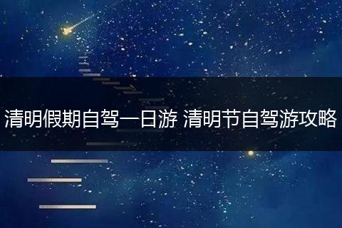 清明假期自驾一日游 清明节自驾游攻略