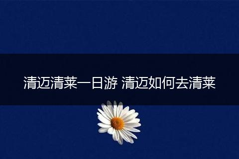 清迈清莱一日游 清迈如何去清莱