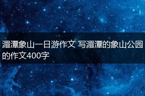 湄潭象山一日游作文 写湄潭的象山公园的作文400字