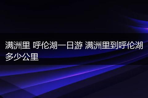 满洲里 呼伦湖一日游 满洲里到呼伦湖多少公里