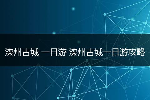 滦州古城 一日游 滦州古城一日游攻略
