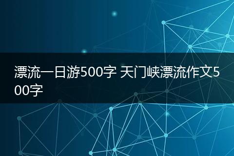 漂流一日游500字 天门峡漂流作文500字