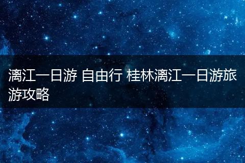 漓江一日游 自由行 桂林漓江一日游旅游攻略