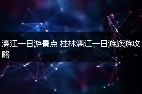 漓江一日游景点 桂林漓江一日游旅游攻略