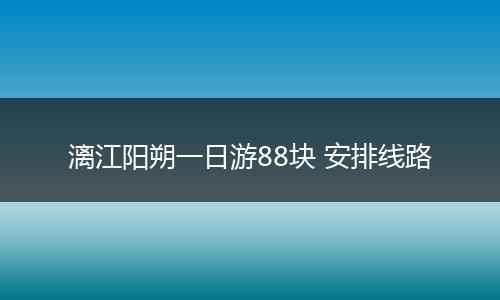 漓江阳朔一日游88块 安排线路