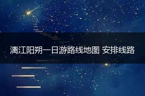 漓江阳朔一日游路线地图 安排线路