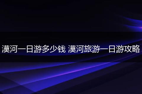 漠河一日游多少钱 漠河旅游一日游攻略