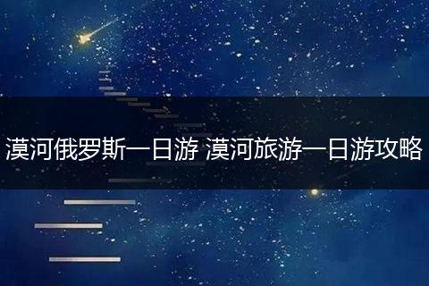 漠河俄罗斯一日游 漠河旅游一日游攻略