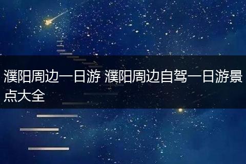 濮阳周边一日游 濮阳周边自驾一日游景点大全