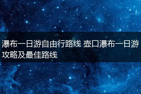 瀑布一日游自由行路线 壶口瀑布一日游攻略及最佳路线