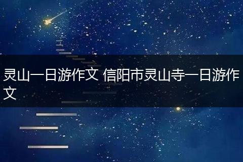 灵山一日游作文 信阳市灵山寺一日游作文