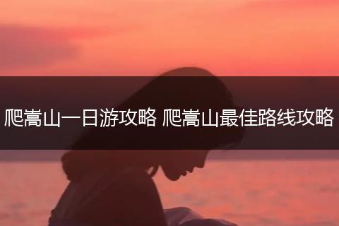 爬嵩山一日游攻略 爬嵩山最佳路线攻略