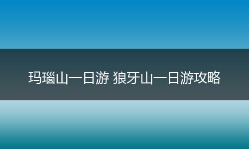玛瑙山一日游 狼牙山一日游攻略