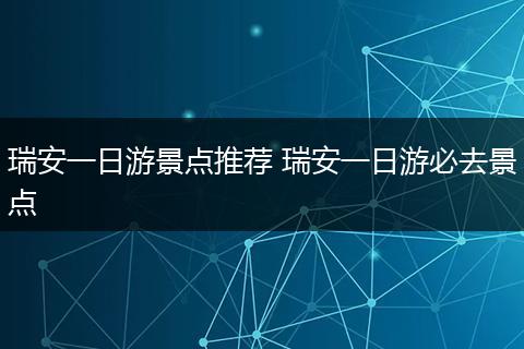 瑞安一日游景点推荐 瑞安一日游必去景点