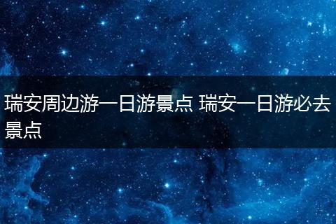 瑞安周边游一日游景点 瑞安一日游必去景点