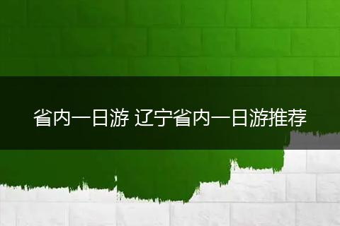 省内一日游 辽宁省内一日游推荐
