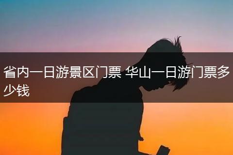 省内一日游景区门票 华山一日游门票多少钱