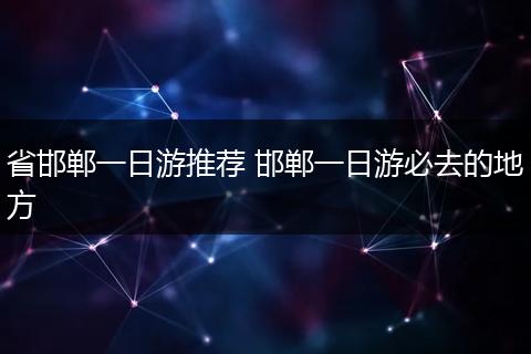 省邯郸一日游推荐 邯郸一日游必去的地方