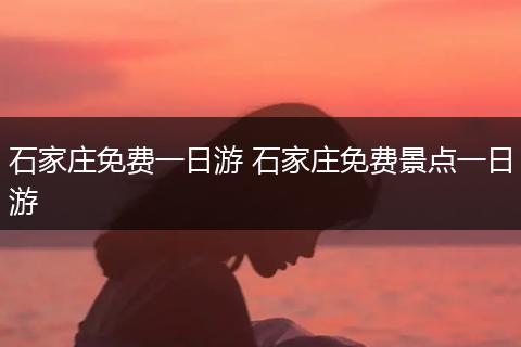 石家庄免费一日游 石家庄免费景点一日游
