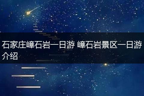 石家庄嶂石岩一日游 嶂石岩景区一日游介绍