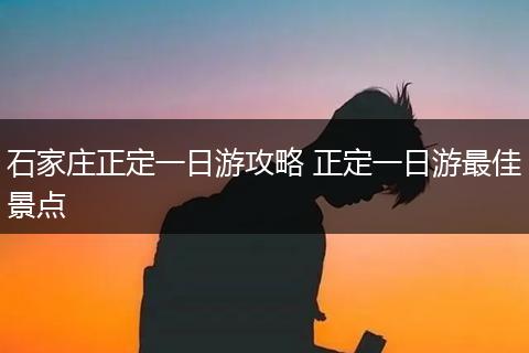 石家庄正定一日游攻略 正定一日游最佳景点