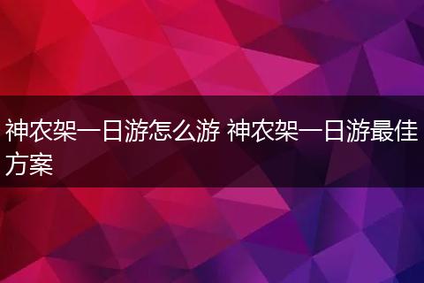 神农架一日游怎么游 神农架一日游最佳方案