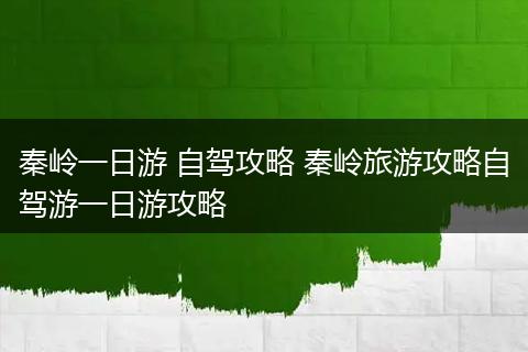 秦岭一日游 自驾攻略 秦岭旅游攻略自驾游一日游攻略