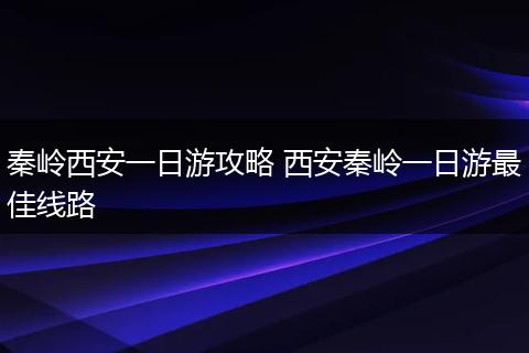 秦岭西安一日游攻略 西安秦岭一日游最佳线路