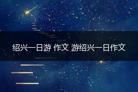 绍兴一日游 作文 游绍兴一日作文