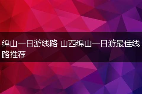 绵山一日游线路 山西绵山一日游最佳线路推荐