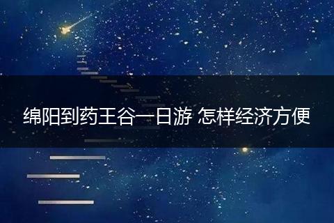 绵阳到药王谷一日游 怎样经济方便